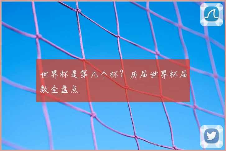 世界杯是第几个杯?历届世界杯届数全盘点