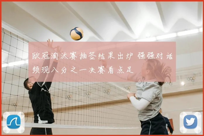 欧冠淘汰赛抽签结果出炉 强强对话频现八分之一决赛看点足