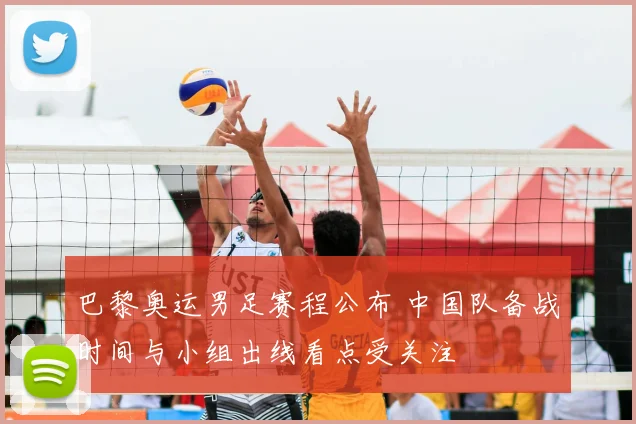 巴黎奥运男足赛程公布 中国队备战时间与小组出线看点受关注