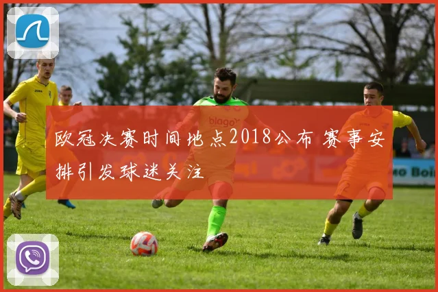 欧冠决赛时间地点2018公布 赛事安排引发球迷关注