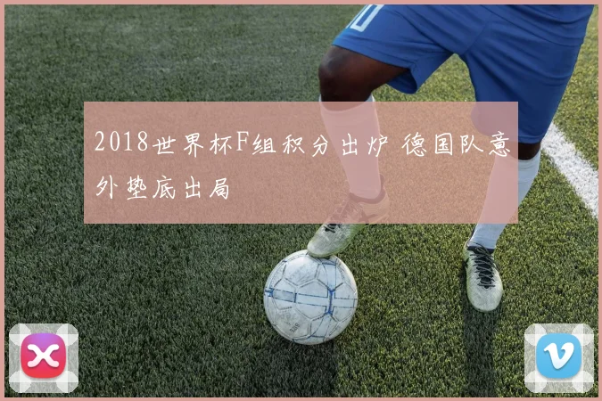 2018世界杯F组积分出炉 德国队意外垫底出局