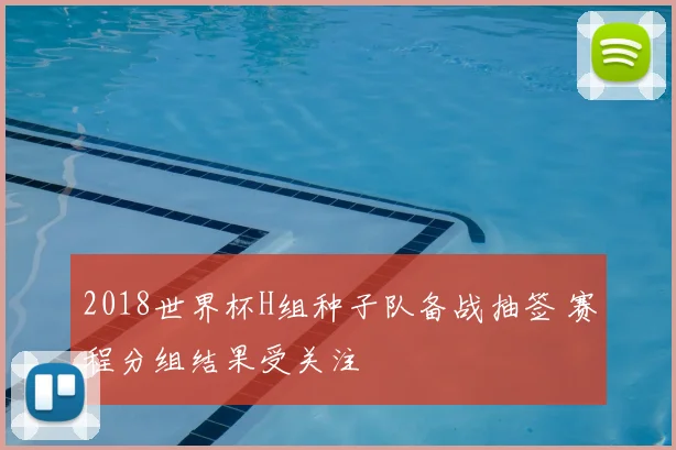 2018世界杯H组种子队备战抽签 赛程分组结果受关注