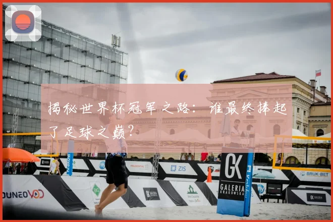 揭秘世界杯冠军之路:谁最终捧起了足球之巅?