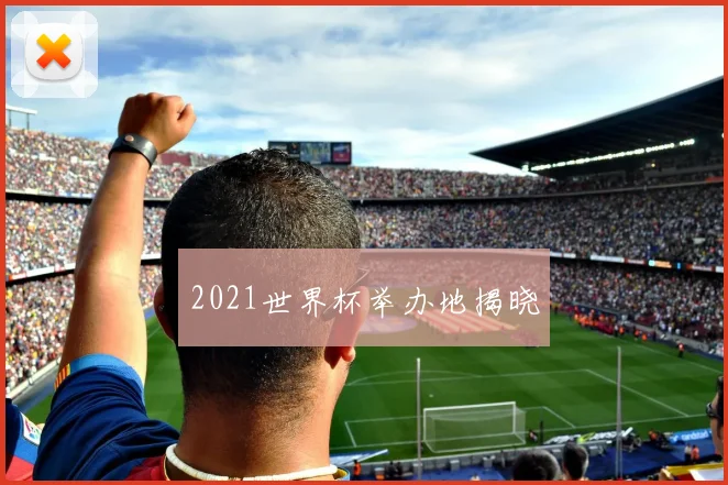 2021世界杯举办地揭晓