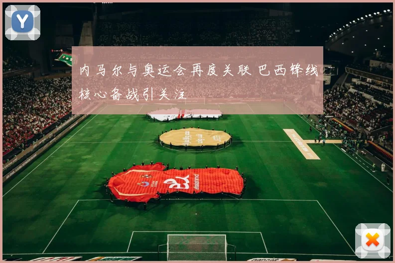 内马尔与奥运会再度关联 巴西锋线核心备战引关注