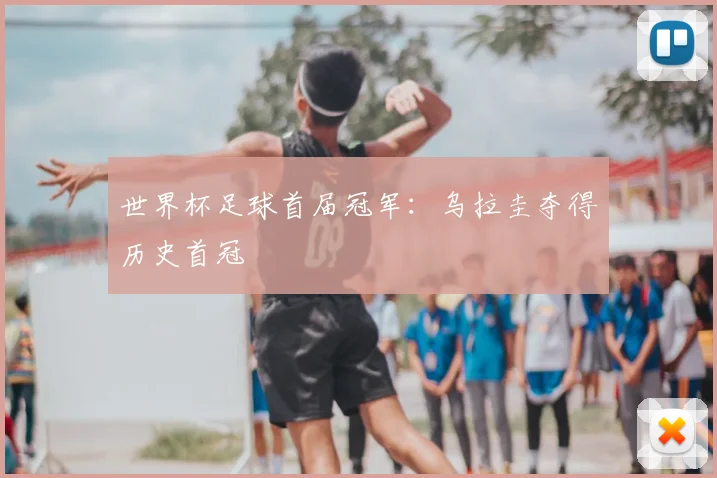 世界杯足球首届冠军:乌拉圭夺得历史首冠