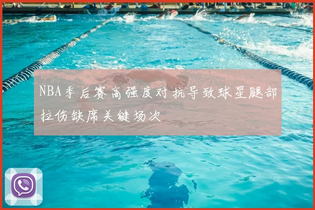 NBA季后赛高强度对抗导致球星腿部拉伤缺席关键场次