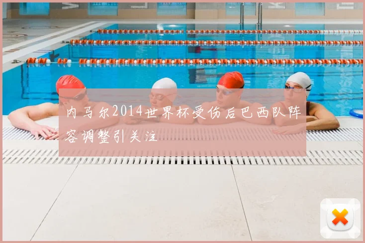 内马尔2014世界杯受伤后巴西队阵容调整引关注