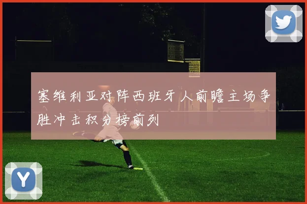 塞维利亚对阵西班牙人前瞻主场争胜冲击积分榜前列