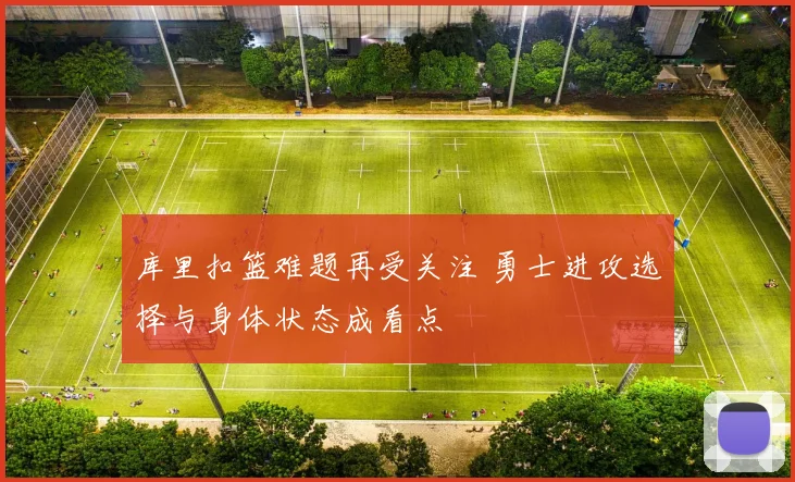库里扣篮难题再受关注 勇士进攻选择与身体状态成看点