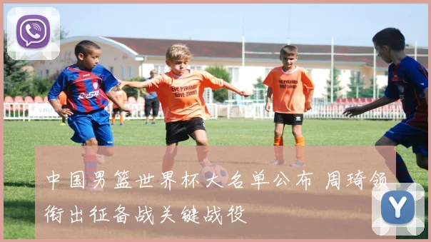 中国男篮世界杯大名单公布 周琦领衔出征备战关键战役