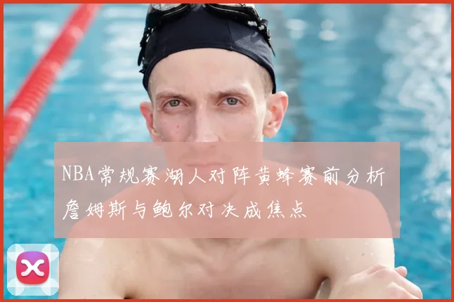NBA常规赛湖人对阵黄蜂赛前分析 詹姆斯与鲍尔对决成焦点