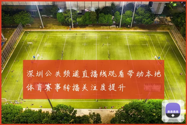 深圳公共频道直播线观看带动本地体育赛事转播关注度提升