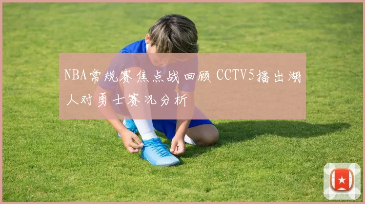 NBA常规赛焦点战回顾 CCTV5播出湖人对勇士赛况分析
