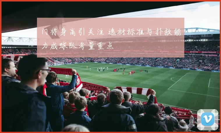 门将身高引关注 选材标准与扑救能力成球队考量重点