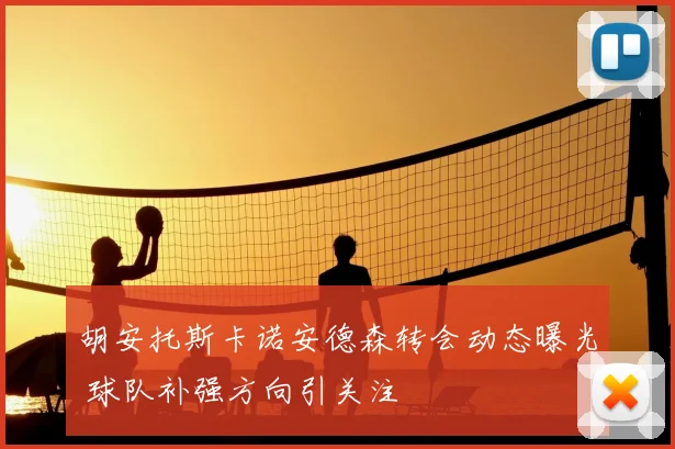 胡安托斯卡诺安德森转会动态曝光 球队补强方向引关注