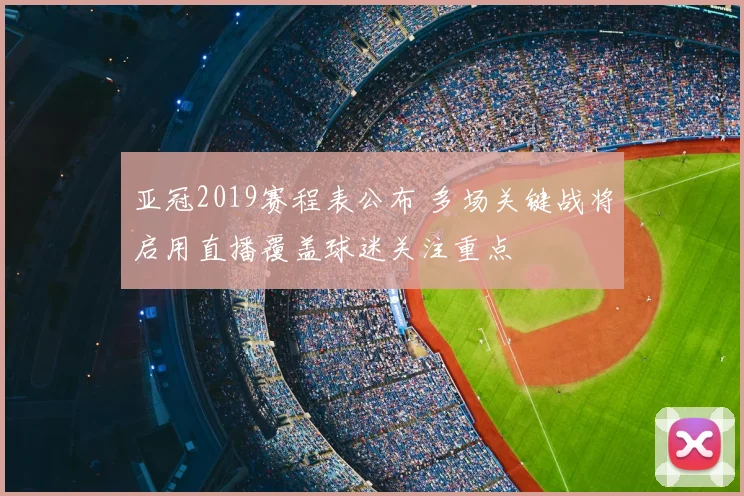 亚冠2019赛程表公布 多场关键战将启用直播覆盖球迷关注重点