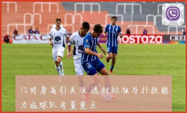 门将身高引关注 选材标准与扑救能力成球队考量重点