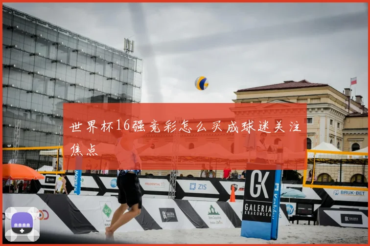 世界杯16强竞彩怎么买成球迷关注焦点