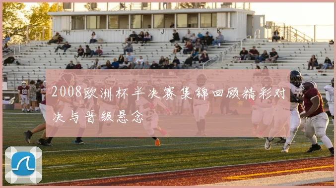 2008欧洲杯半决赛集锦回顾精彩对决与晋级悬念