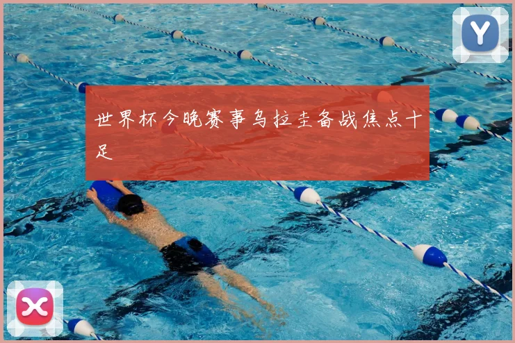 世界杯今晚赛事乌拉圭备战焦点十足