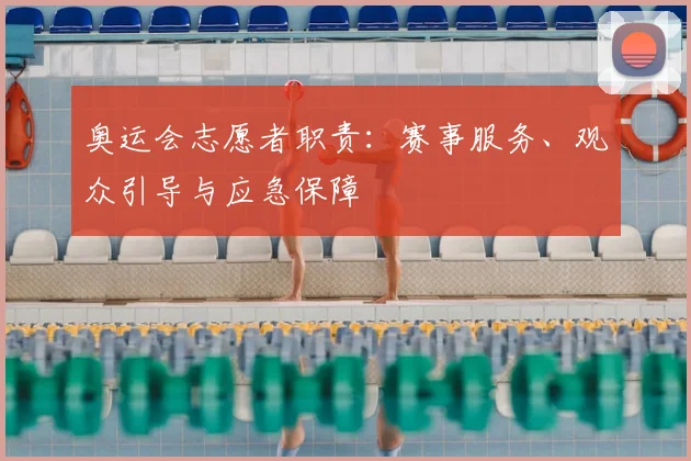 奥运会志愿者职责:赛事服务、观众引导与应急保障