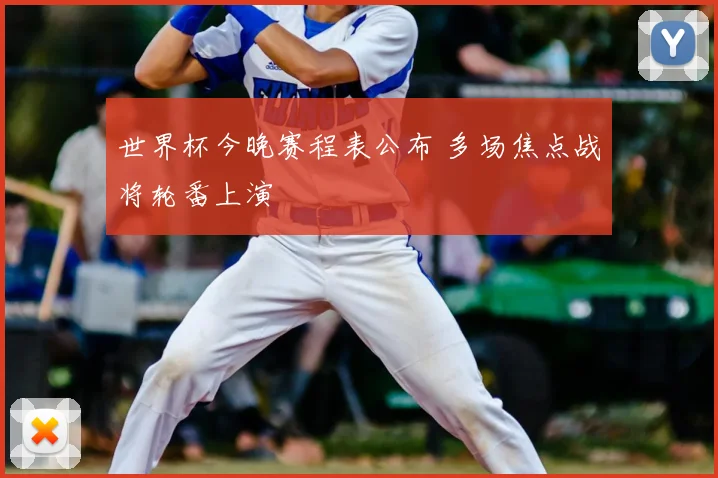世界杯今晚赛程表公布 多场焦点战将轮番上演