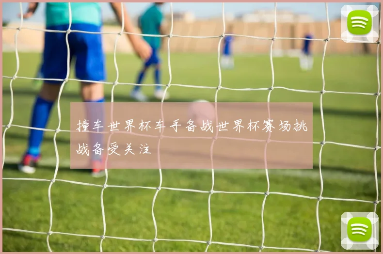 撞车世界杯车手备战世界杯赛场挑战备受关注