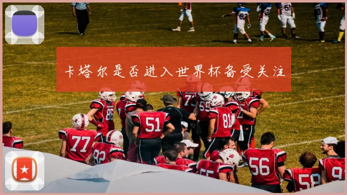 卡塔尔是否进入世界杯备受关注