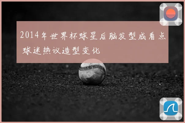 2014年世界杯球星后脑发型成看点 球迷热议造型变化