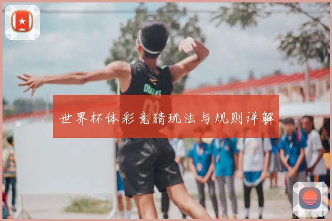 世界杯体彩竞猜玩法与规则详解