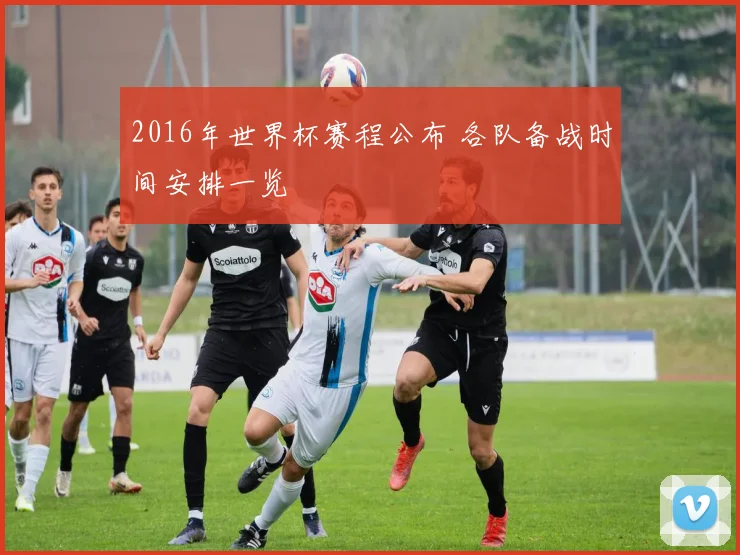 2016年世界杯赛程公布 各队备战时间安排一览