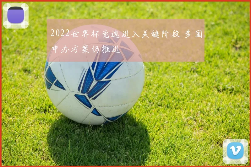 2022世界杯竞选进入关键阶段 多国申办方案仍推进