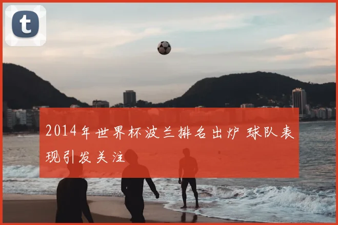 2014年世界杯波兰排名出炉 球队表现引发关注