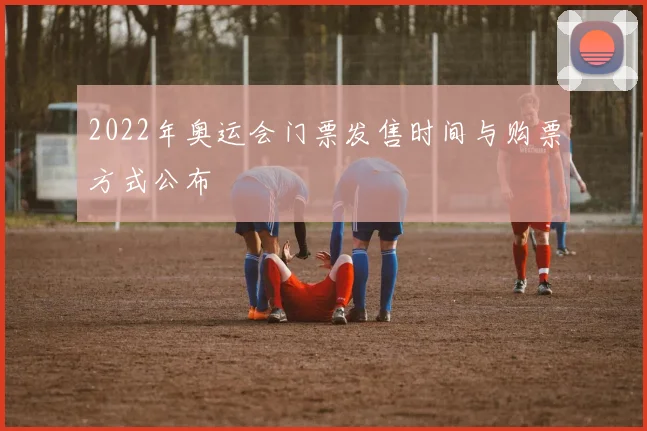 2022年奥运会门票发售时间与购票方式公布