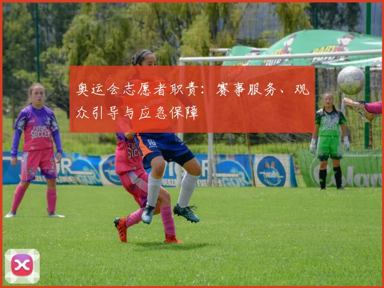 奥运会志愿者职责:赛事服务、观众引导与应急保障
