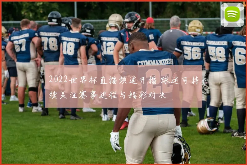 2022世界杯直播频道开播 球迷可持续关注赛事进程与精彩对决