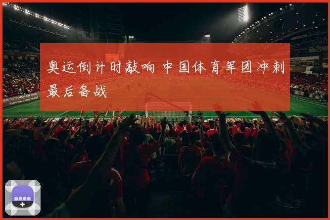 奥运倒计时敲响 中国体育军团冲刺最后备战