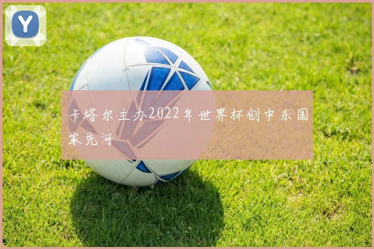 卡塔尔主办2022年世界杯创中东国家先河