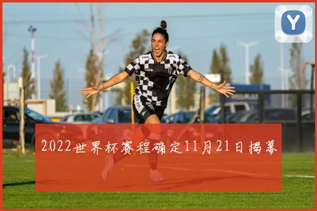 2022世界杯赛程确定11月21日揭幕