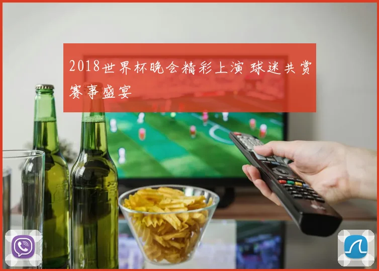 2018世界杯晚会精彩上演 球迷共赏赛事盛宴